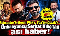Ünlü oyuncu Serhat Mustafa Kılıç evinde ölü bulundu