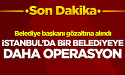 İstanbul'da bir belediyeye daha operasyon!