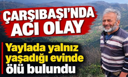 Çarşıbaşı’nda bir kişi yayladaki evinde ölü bulundu