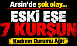 Arsin’de eski eşine silahlı saldırı: Kadının durumu ağır
