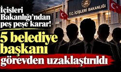 İçişleri Bakanlığı’ndan peş peşe karar! 5 belediye başkanı görevden uzaklaştırıldı