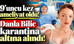 9'uncu kez ameliyat oldu! Danla Bilic karantina altına alındı