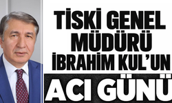 TİSKİ Genel Müdürü İbrahim Kul'un acı günü!
