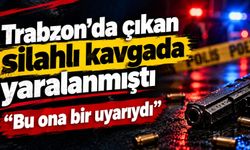 Trabzon'da çıkan silahlı kavgada yaralanmıştı!
