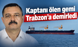 Kaptanı ölen gemi Trabzon’a demirledi