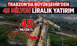 Trabzon'da Büyükşehir'den 45 milyon liralık yatırım
