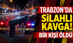 Trabzon’da silahlı kavga!Bir kişi öldü