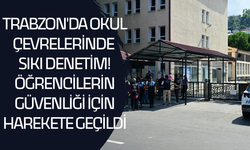 Trabzon'da okul çevrelerinde sıkı denetim! Öğrencilerin güvenliği için harekete geçildi