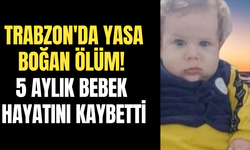 Trabzon'da yasa boğan ölüm! 5 aylık bebek hayatını kaybetti