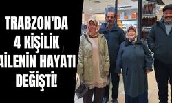 Trabzon'da 4 kişilik ailenin hayatı değişti!