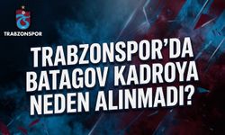 Trabzonspor'da Batagov kadroya neden alınmadı?
