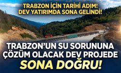 Trabzon’un su sorununa çözüm olacak dev projede sona doğru!