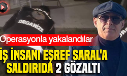 İş insanı Eşref Saral'a saldırıda 2 gözaltı: Operasyonla yakalandılar
