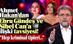 Ahmet Hakan'dan Ebru Gündeş ve Sibel Can'a ilişki tavsiyesi!