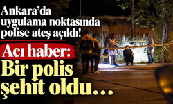 Ankara'da uygulama noktasında bir polis şehit oldu…