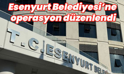 Esenyurt Belediyesi'ne operasyon...