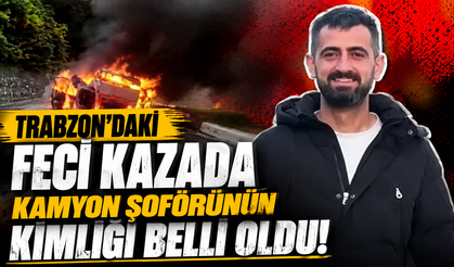 Trabzon’daki feci kazada kamyon şoförünün kimliği belli oldu!