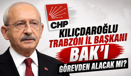 Kılıçdaroğlu Trabzon İl Başkanı Bak'ı görevden alacak mı?