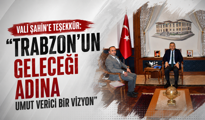 Vali Şahin’e Teşekkür: “Trabzon’un Geleceği Adına Umut Verici Bir Vizyon”