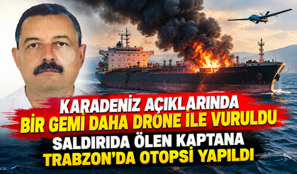 Karadeniz açıklarında bir gemi daha drone ile vuruldu. Saldırıda ölen kaptana Trabzon'da otopsi yapıldı