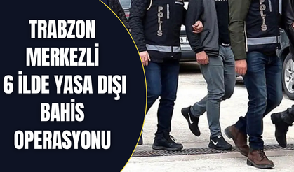 Trabzon merkezli 6 ilde yasa dışı bahis operasyonu
