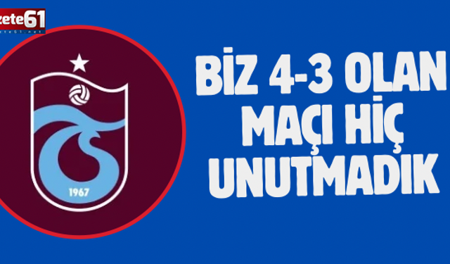 BİZ 4-3 OLAN MAÇI HİÇ UNUTMADIK