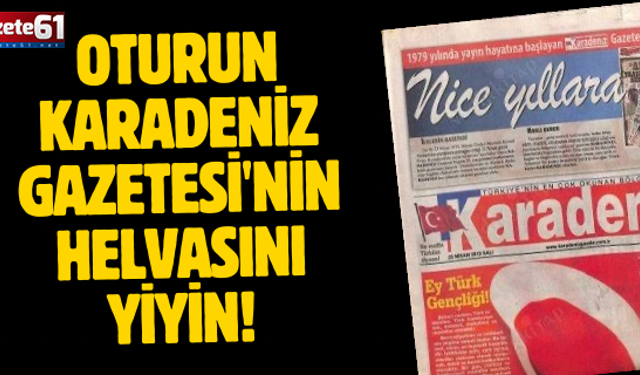 OTURUN KARADENİZ GAZETESİ'NİN HELVASINI YİYİN!