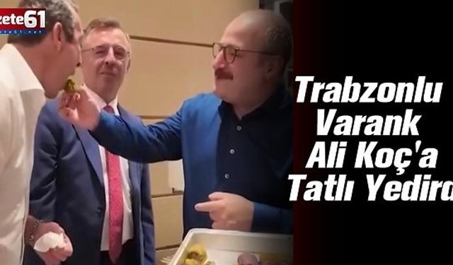 Trabzonlu Varank Ali Koç'a Elleriyle Tatlı Yedirdi