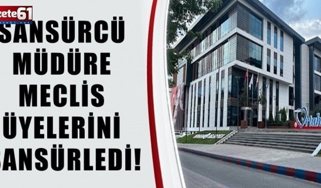 SANSÜRCÜ MÜDÜRE MECLİS ÜYELERİNİ SANSÜRLEDİ!