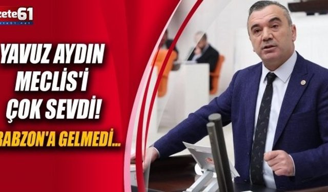 Yavuz Aydın Meclis'i Çok Sevdi!Trabzon'a gelmedi...