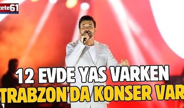 12 evde yas var, Trabzon'da konser...