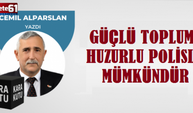 GÜÇLÜ TOPLUM, HUZURLU POLİSLE MÜMKÜNDÜR