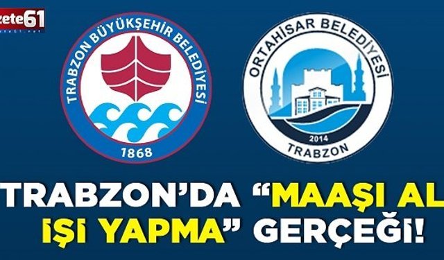 TRABZON’DA “MAAŞI AL, İŞİ YAPMA” GERÇEĞİ!