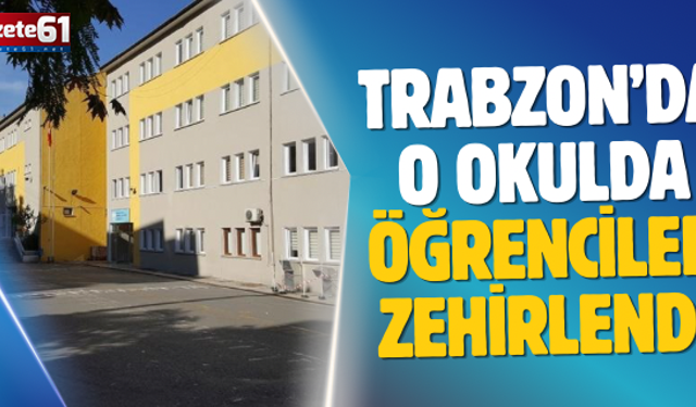 Trabzon’da o okulda öğrenciler zehirlendi
