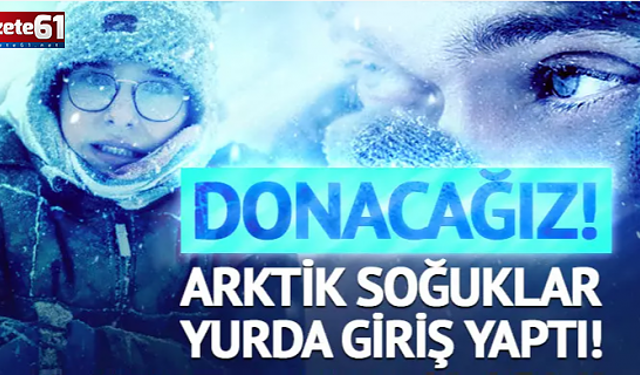Donacağız! Arktik soğuklar yurda giriş yaptı: