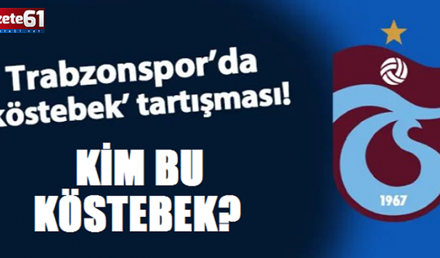 TRABZONSPOR’DA KÖSTEBEK KİM?