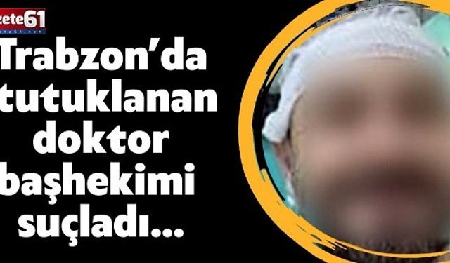 Tutuklanan Doktor, Başhekimi Suçladı