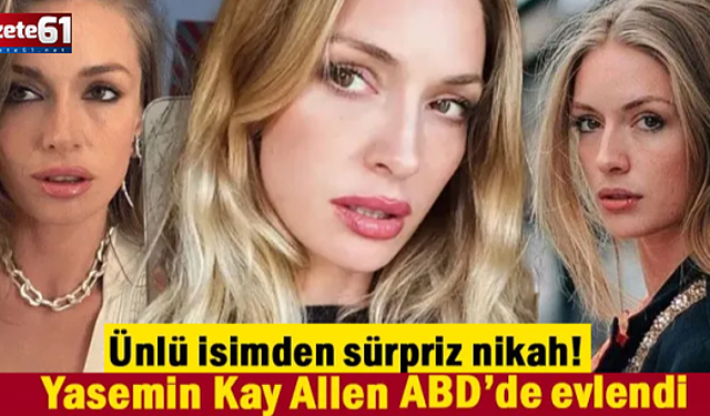 Sürpriz nikah! Yasemin Kay Allen ABD'de evlendi