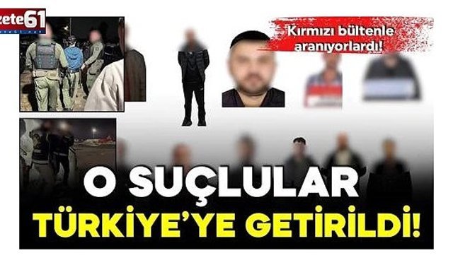 Kırmızı bültenle aranan 13 suçlu Türkiye'ye getirildi…