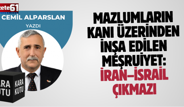 Mazlumların Kanı Üzerinden İnşa Edilen Meşruiyet: İran–İsrail Çıkmazı