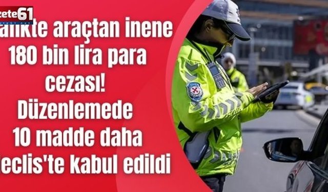 Trafikte araçtan inene 180 bin lira para cezası! Düzenlemede 10 madde daha Meclis'te kabul edildi