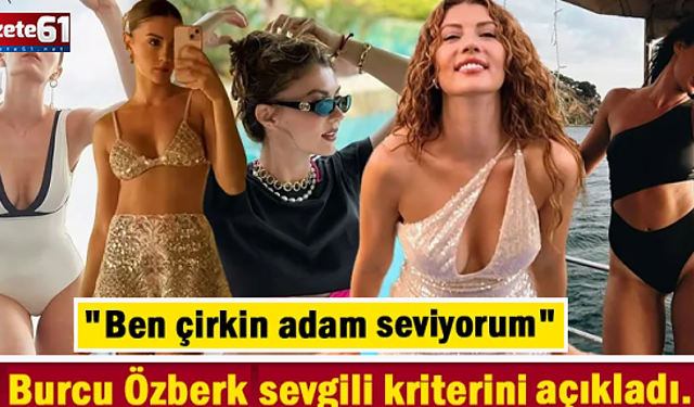 Burcu Özberk: Çirkin erkek seviyorum