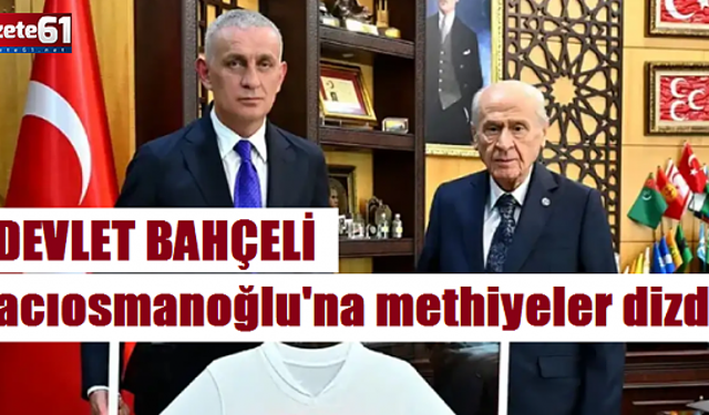 Devlet Bahçeli Hacıosmanoğlu'na methiyeler dizdi: "Cesurdur, delikanlıdır"