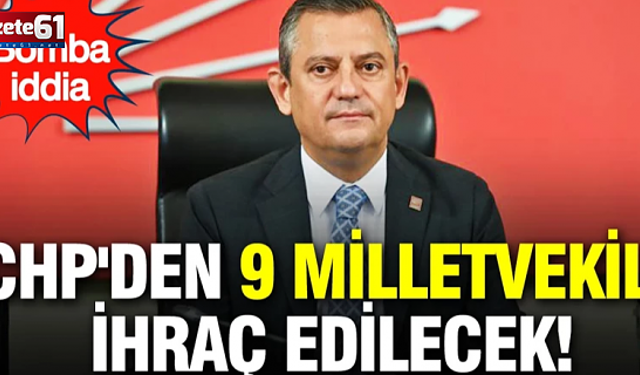 CHP'den 9 milletvekili ihraç edilecek