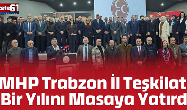 MHP Trabzon İl Teşkilatı Bir Yılını Masaya Yatırdı