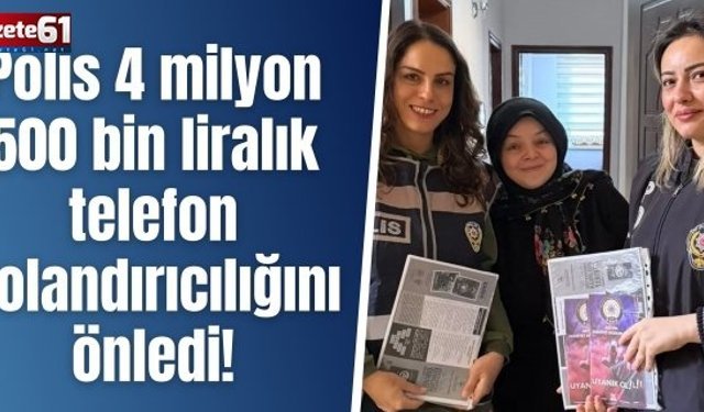 Polis 4 milyon 500 bin liralık telefon dolandırıcılığını önledi!