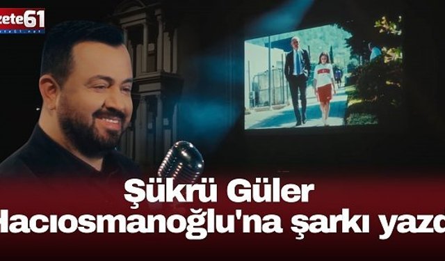Şükrü Güler Hacıosmanoğlu'na şarkı yazdı