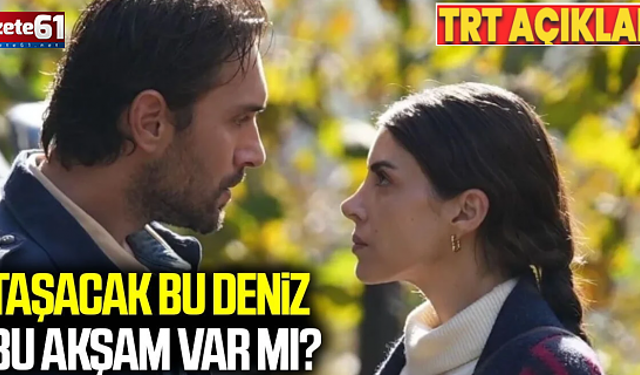 Taşacak Bu Deniz bu akşam yayınlanacak mı?