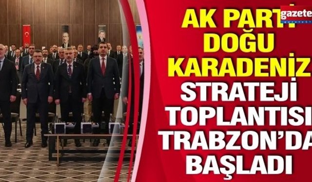 AK PARTİ DOĞU KARADENİZ STRATEJİ TOPLANTISI TRABZON’DA BAŞLADI