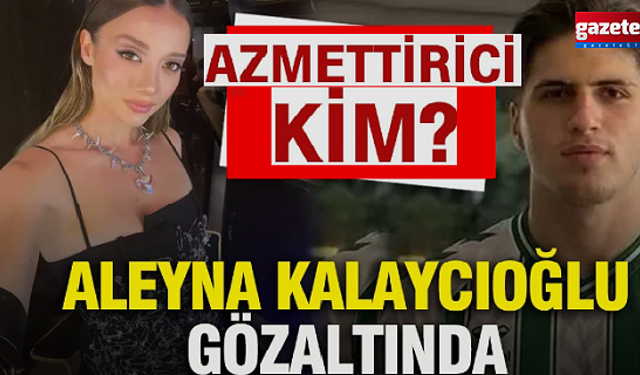 Aleyna Kalaycıoğlu sorguda ne anlattı? 